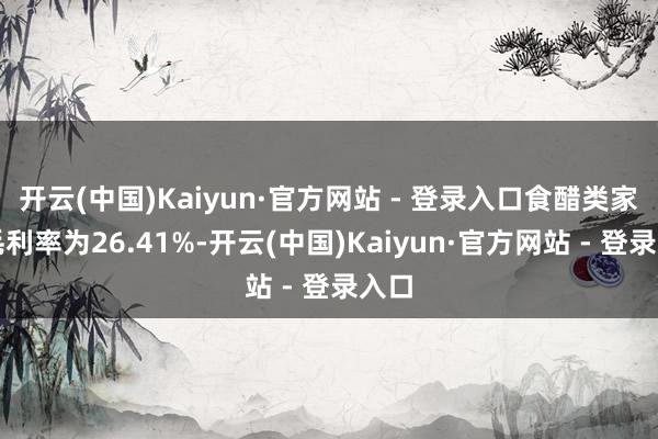 开云(中国)Kaiyun·官方网站 - 登录入口食醋类家具毛利率为26.41%-开云(中国)Kaiyun·官方网站 - 登录入口