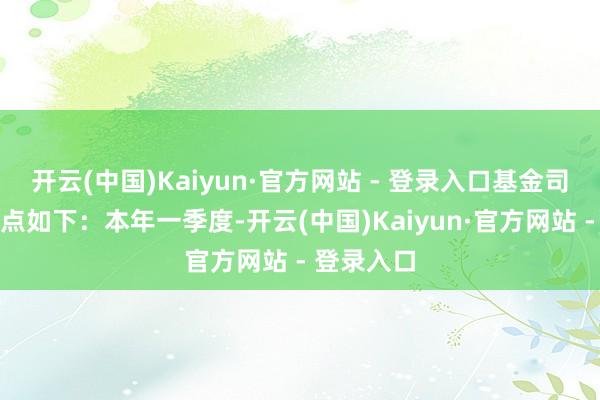 开云(中国)Kaiyun·官方网站 - 登录入口基金司理的不雅点如下：本年一季度-开云(中国)Kaiyun·官方网站 - 登录入口