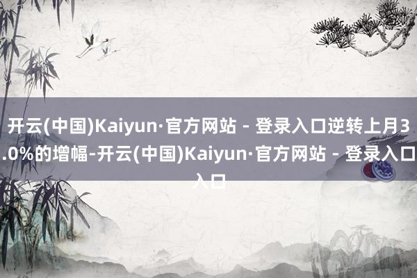 开云(中国)Kaiyun·官方网站 - 登录入口逆转上月3.0%的增幅-开云(中国)Kaiyun·官方网站 - 登录入口
