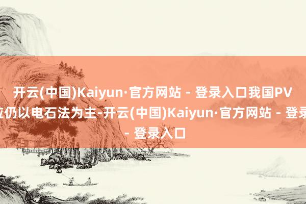 开云(中国)Kaiyun·官方网站 - 登录入口我国PVC供应仍以电石法为主-开云(中国)Kaiyun·官方网站 - 登录入口