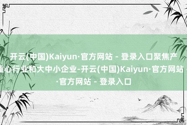 开云(中国)Kaiyun·官方网站 - 登录入口聚焦产业集群、重心行业和大中小企业-开云(中国)Kaiyun·官方网站 - 登录入口