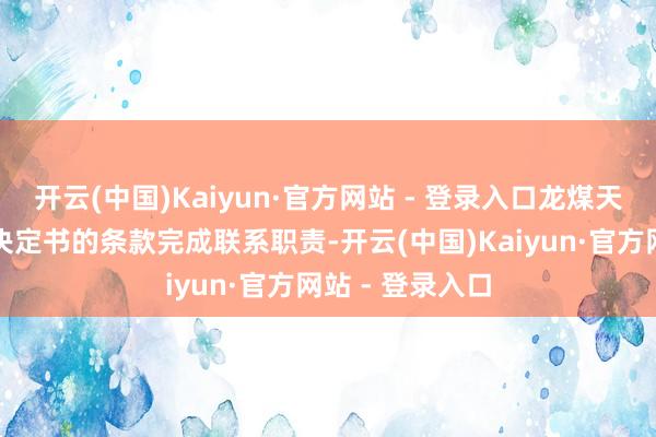 开云(中国)Kaiyun·官方网站 - 登录入口龙煤天泰公司将按照决定书的条款完成联系职责-开云(中国)Kaiyun·官方网站 - 登录入口