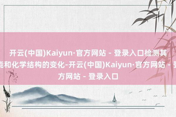 开云(中国)Kaiyun·官方网站 - 登录入口检测其物感性能和化学结构的变化-开云(中国)Kaiyun·官方网站 - 登录入口