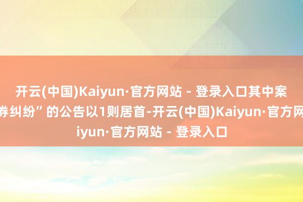 开云(中国)Kaiyun·官方网站 - 登录入口其中案由为“商业左券纠纷”的公告以1则居首-开云(中国)Kaiyun·官方网站 - 登录入口