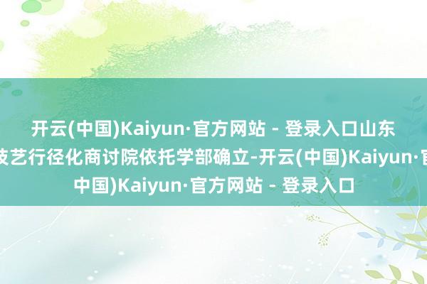 开云(中国)Kaiyun·官方网站 - 登录入口山东守密学院、新一代技艺行径化商讨院依托学部确立-开云(中国)Kaiyun·官方网站 - 登录入口