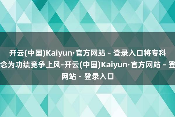 开云(中国)Kaiyun·官方网站 - 登录入口将专科礼聘转念为功绩竞争上风-开云(中国)Kaiyun·官方网站 - 登录入口