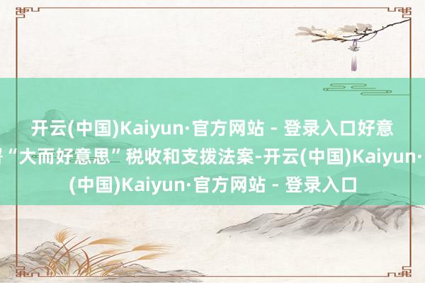 开云(中国)Kaiyun·官方网站 - 登录入口好意思国总统特朗普签署“大而好意思”税收和支拨法案-开云(中国)Kaiyun·官方网站 - 登录入口