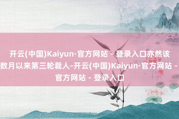 开云(中国)Kaiyun·官方网站 - 登录入口亦然该企业最近数月以来第三轮裁人-开云(中国)Kaiyun·官方网站 - 登录入口