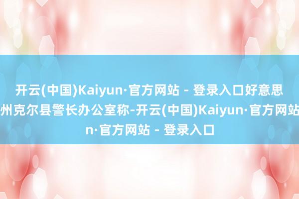 开云(中国)Kaiyun·官方网站 - 登录入口好意思国得克萨斯州克尔县警长办公室称-开云(中国)Kaiyun·官方网站 - 登录入口