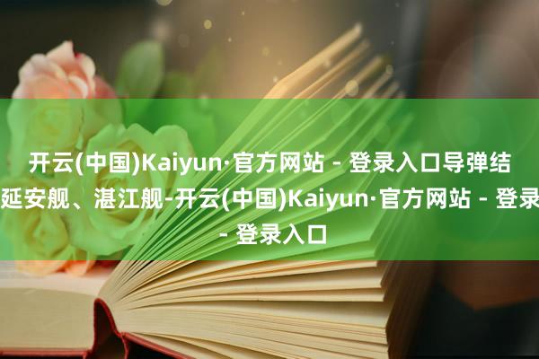 开云(中国)Kaiyun·官方网站 - 登录入口导弹结果舰延安舰、湛江舰-开云(中国)Kaiyun·官方网站 - 登录入口