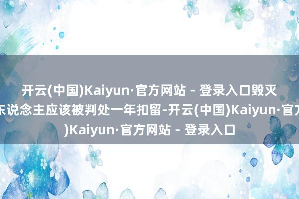开云(中国)Kaiyun·官方网站 - 登录入口毁灭好意思国国旗的东说念主应该被判处一年扣留-开云(中国)Kaiyun·官方网站 - 登录入口