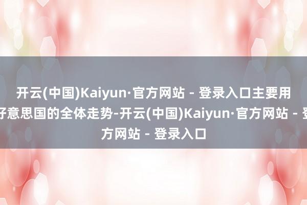 开云(中国)Kaiyun·官方网站 - 登录入口主要用于追踪好意思国的全体走势-开云(中国)Kaiyun·官方网站 - 登录入口