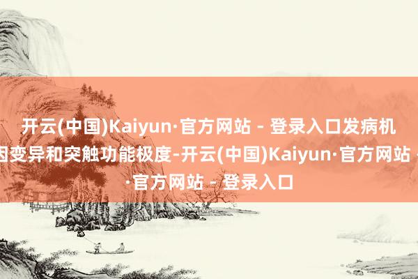 开云(中国)Kaiyun·官方网站 - 登录入口发病机制触及基因变异和突触功能极度-开云(中国)Kaiyun·官方网站 - 登录入口