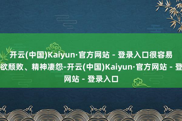 开云(中国)Kaiyun·官方网站 - 登录入口很容易出现食欲颓败、精神凄怨-开云(中国)Kaiyun·官方网站 - 登录入口