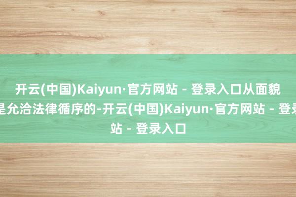 开云(中国)Kaiyun·官方网站 - 登录入口从面貌上看是允洽法律循序的-开云(中国)Kaiyun·官方网站 - 登录入口