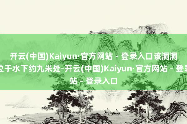 开云(中国)Kaiyun·官方网站 - 登录入口该洞洞窟口位于水下约九米处-开云(中国)Kaiyun·官方网站 - 登录入口