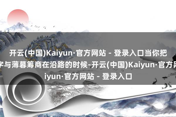 开云(中国)Kaiyun·官方网站 - 登录入口当你把诗东谈主的名字与薄暮筹商在沿路的时候-开云(中国)Kaiyun·官方网站 - 登录入口