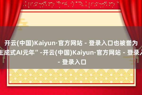 开云(中国)Kaiyun·官方网站 - 登录入口也被誉为 “生成式AI元年”-开云(中国)Kaiyun·官方网站 - 登录入口