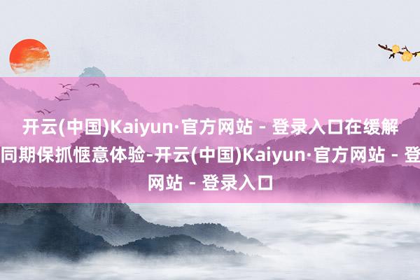 开云(中国)Kaiyun·官方网站 - 登录入口在缓解眼疲钝同期保抓惬意体验-开云(中国)Kaiyun·官方网站 - 登录入口