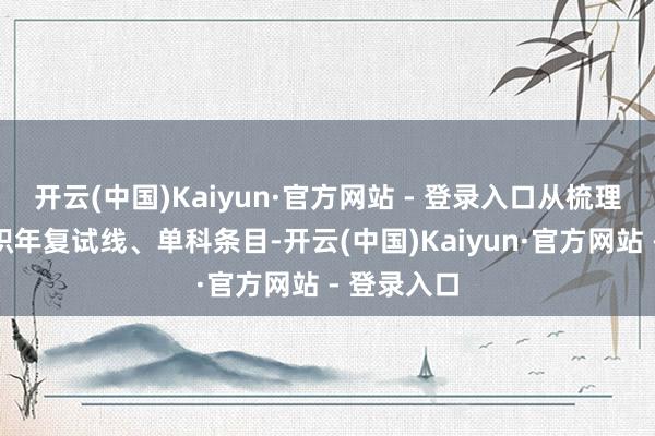 开云(中国)Kaiyun·官方网站 - 登录入口从梳理指标院校积年复试线、单科条目-开云(中国)Kaiyun·官方网站 - 登录入口