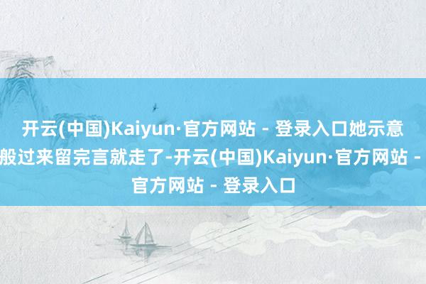 开云(中国)Kaiyun·官方网站 - 登录入口她示意“粉丝一般过来留完言就走了-开云(中国)Kaiyun·官方网站 - 登录入口