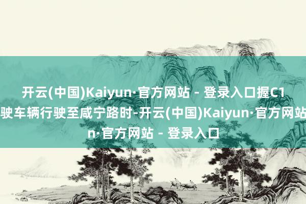开云(中国)Kaiyun·官方网站 - 登录入口握C1驾驶证）驾驶车辆行驶至咸宁路时-开云(中国)Kaiyun·官方网站 - 登录入口