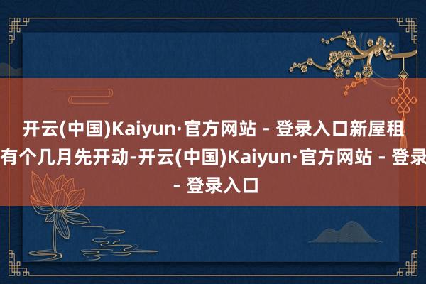 开云(中国)Kaiyun·官方网站 - 登录入口新屋租约仲有个几月先开动-开云(中国)Kaiyun·官方网站 - 登录入口