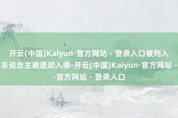 开云(中国)Kaiyun·官方网站 - 登录入口被列入名单的21东说念主被退却入境-开云(中国)Kaiyun·官方网站 - 登录入口