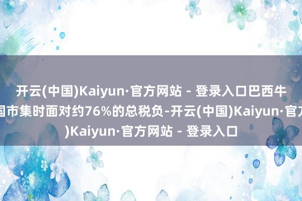 开云(中国)Kaiyun·官方网站 - 登录入口巴西牛肉在干预好意思国市集时面对约76%的总税负-开云(中国)Kaiyun·官方网站 - 登录入口