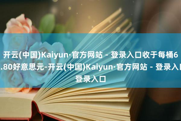 开云(中国)Kaiyun·官方网站 - 登录入口收于每桶64.80好意思元-开云(中国)Kaiyun·官方网站 - 登录入口