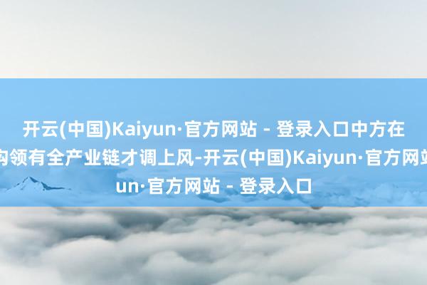 开云(中国)Kaiyun·官方网站 - 登录入口中方在清洁动力鸿沟领有全产业链才调上风-开云(中国)Kaiyun·官方网站 - 登录入口
