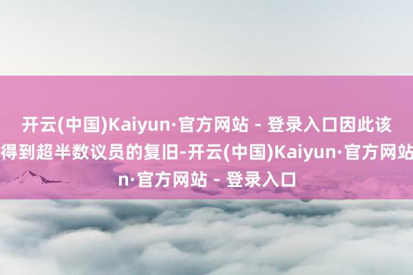 开云(中国)Kaiyun·官方网站 - 登录入口因此该预算案很难得到超半数议员的复旧-开云(中国)Kaiyun·官方网站 - 登录入口