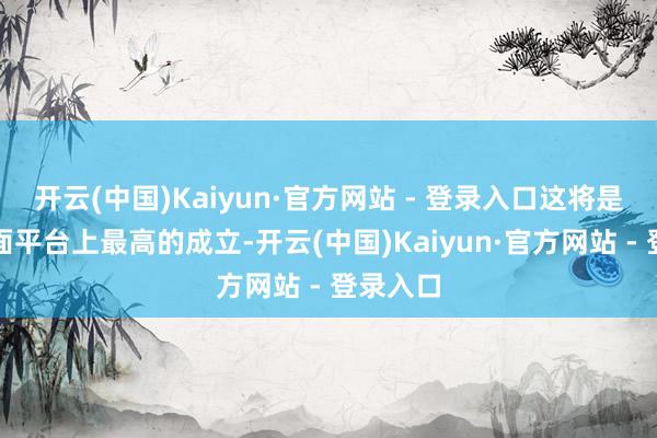 开云(中国)Kaiyun·官方网站 - 登录入口这将是主流桌面平台上最高的成立-开云(中国)Kaiyun·官方网站 - 登录入口