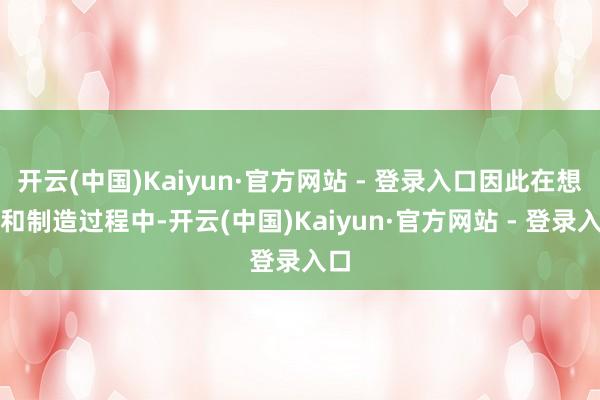 开云(中国)Kaiyun·官方网站 - 登录入口因此在想象和制造过程中-开云(中国)Kaiyun·官方网站 - 登录入口