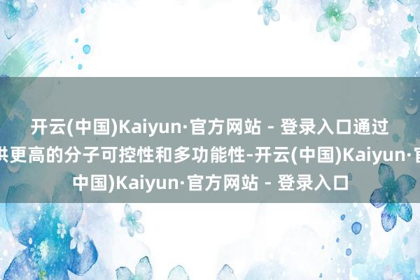 开云(中国)Kaiyun·官方网站 - 登录入口通过特殊的化学修饰提供更高的分子可控性和多功能性-开云(中国)Kaiyun·官方网站 - 登录入口