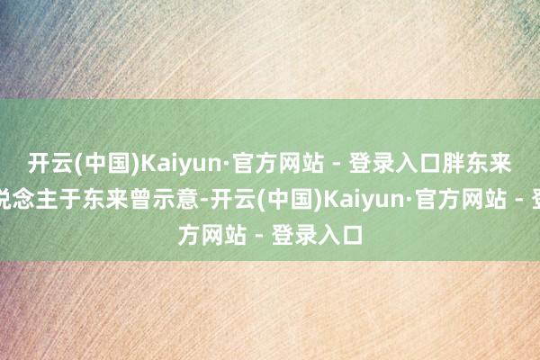 开云(中国)Kaiyun·官方网站 - 登录入口胖东来独创东说念主于东来曾示意-开云(中国)Kaiyun·官方网站 - 登录入口