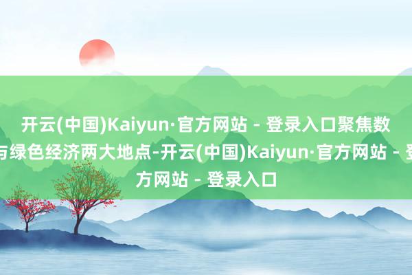 开云(中国)Kaiyun·官方网站 - 登录入口聚焦数字经济与绿色经济两大地点-开云(中国)Kaiyun·官方网站 - 登录入口