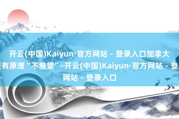 开云(中国)Kaiyun·官方网站 - 登录入口加拿大央行更有原理“不雅望”-开云(中国)Kaiyun·官方网站 - 登录入口