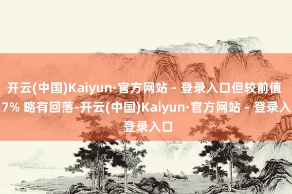 开云(中国)Kaiyun·官方网站 - 登录入口但较前值 4.7% 略有回落-开云(中国)Kaiyun·官方网站 - 登录入口