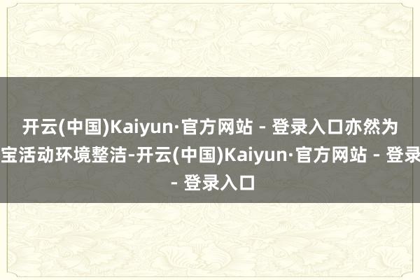 开云(中国)Kaiyun·官方网站 - 登录入口亦然为了宝宝活动环境整洁-开云(中国)Kaiyun·官方网站 - 登录入口