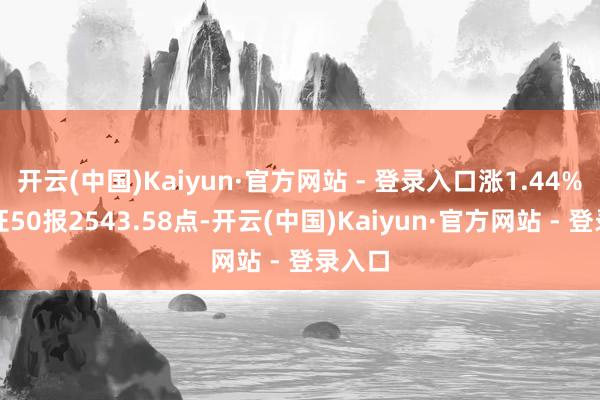 开云(中国)Kaiyun·官方网站 - 登录入口涨1.44%；上证50报2543.58点-开云(中国)Kaiyun·官方网站 - 登录入口