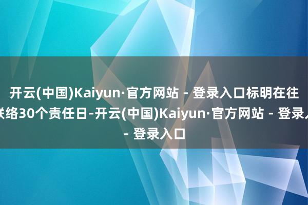 开云(中国)Kaiyun·官方网站 - 登录入口标明在往时联络30个责任日-开云(中国)Kaiyun·官方网站 - 登录入口