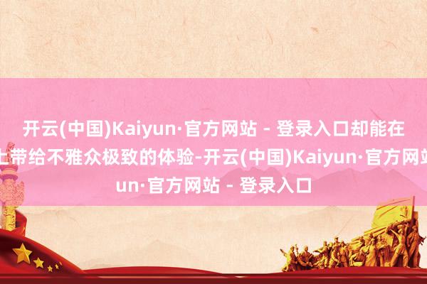 开云(中国)Kaiyun·官方网站 - 登录入口却能在视觉和厚谊上带给不雅众极致的体验-开云(中国)Kaiyun·官方网站 - 登录入口