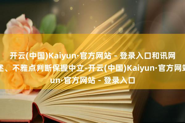 开云(中国)Kaiyun·官方网站 - 登录入口和讯网站对文中陈述、不雅点判断保握中立-开云(中国)Kaiyun·官方网站 - 登录入口