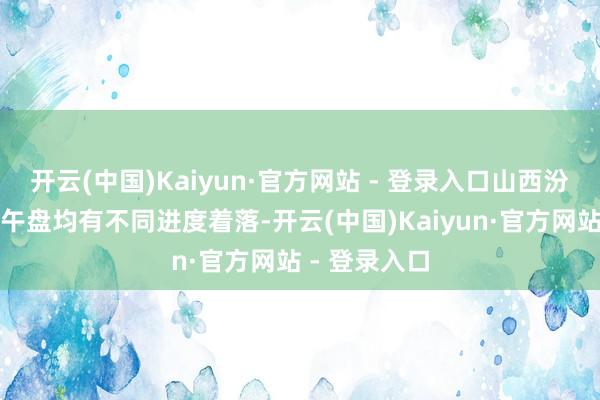 开云(中国)Kaiyun·官方网站 - 登录入口山西汾酒、酒鬼酒午盘均有不同进度着落-开云(中国)Kaiyun·官方网站 - 登录入口