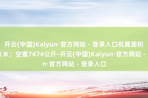 开云(中国)Kaiyun·官方网站 - 登录入口机翼面积48.8平方米；空重7474公斤-开云(中国)Kaiyun·官方网站 - 登录入口