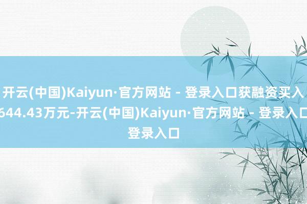 开云(中国)Kaiyun·官方网站 - 登录入口获融资买入644.43万元-开云(中国)Kaiyun·官方网站 - 登录入口