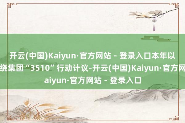 开云(中国)Kaiyun·官方网站 - 登录入口本年以来城投置业围绕集团“3510”行动计议-开云(中国)Kaiyun·官方网站 - 登录入口