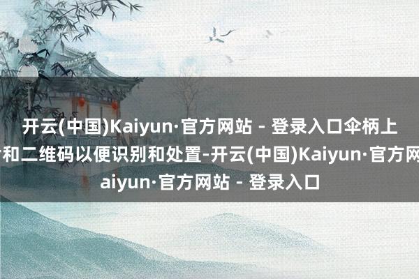 开云(中国)Kaiyun·官方网站 - 登录入口伞柄上配备RFID芯片和二维码以便识别和处置-开云(中国)Kaiyun·官方网站 - 登录入口