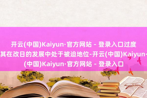开云(中国)Kaiyun·官方网站 - 登录入口过度依赖外部供应链将使其在改日的发展中处于被迫地位-开云(中国)Kaiyun·官方网站 - 登录入口